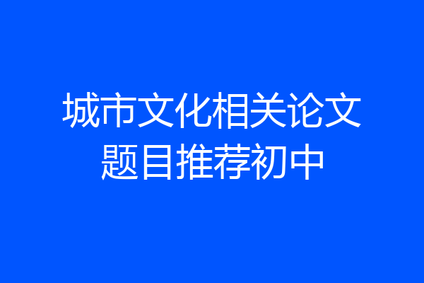 城市文化相关论文题目推荐初中