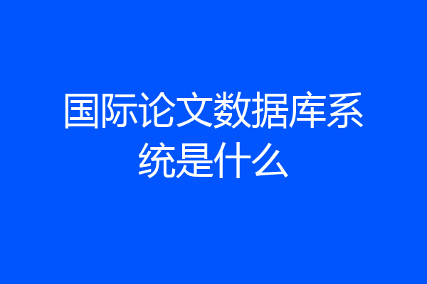 国际论文数据库系统是什么