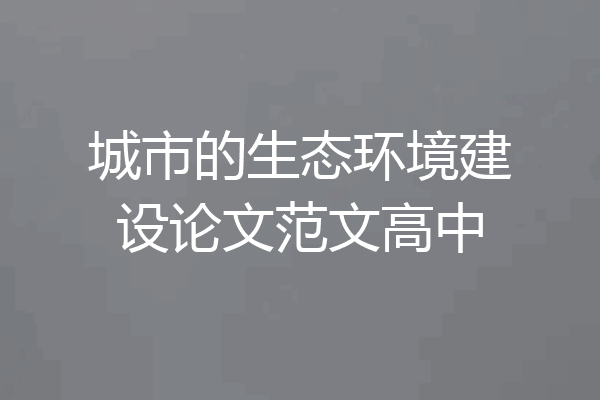 城市的生态环境建设论文范文高中