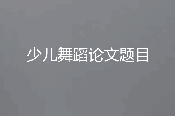 少儿舞蹈论文题目
