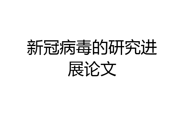 新冠病毒的研究进展论文