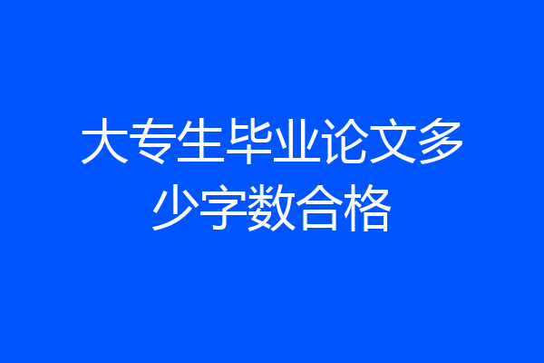 大专生毕业论文多少字数合格