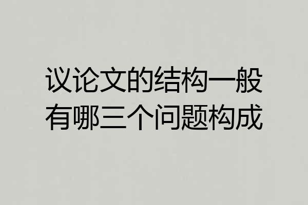 议论文的结构一般有哪三个问题构成