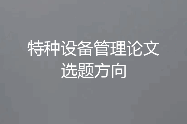 特种设备管理论文选题方向