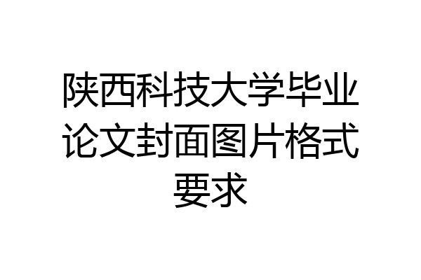 陕西科技大学毕业论文封面图片格式要求
