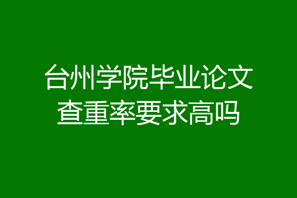 台州学院毕业论文查重率要求高吗