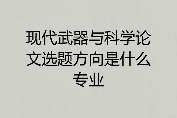 现代武器与科学论文选题方向是什么专业