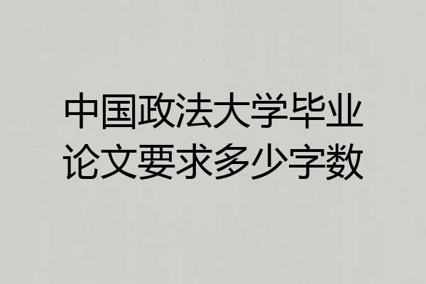 中国政法大学毕业论文要求多少字数