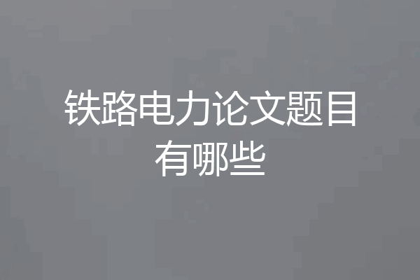 铁路电力论文题目有哪些