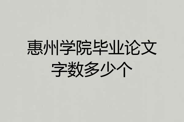 惠州学院毕业论文字数多少个