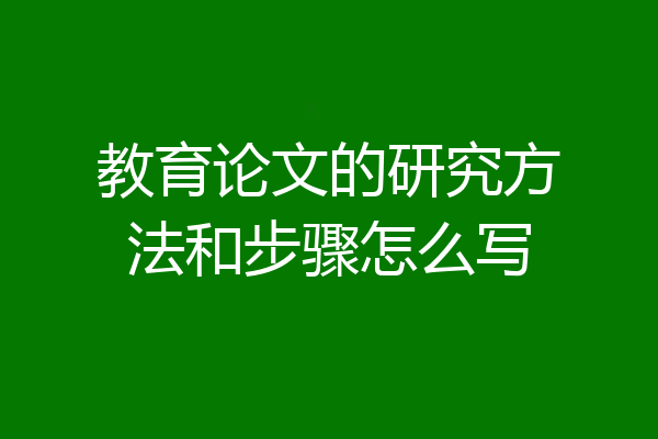 教育论文的研究方法和步骤怎么写
