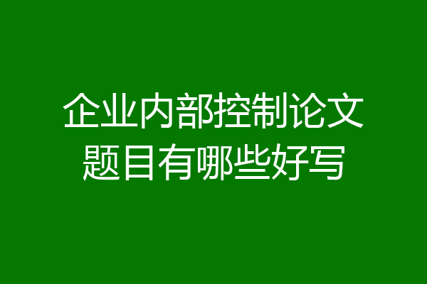 企业内部控制论文题目有哪些好写