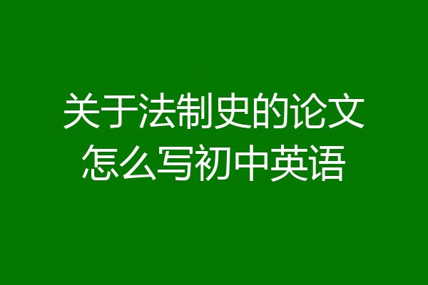 关于法制史的论文怎么写初中英语