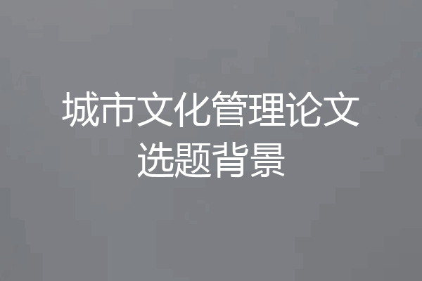 城市文化管理论文选题背景