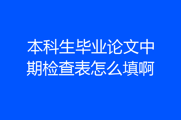 本科生毕业论文中期检查表怎么填啊