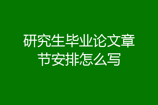 研究生毕业论文章节安排怎么写