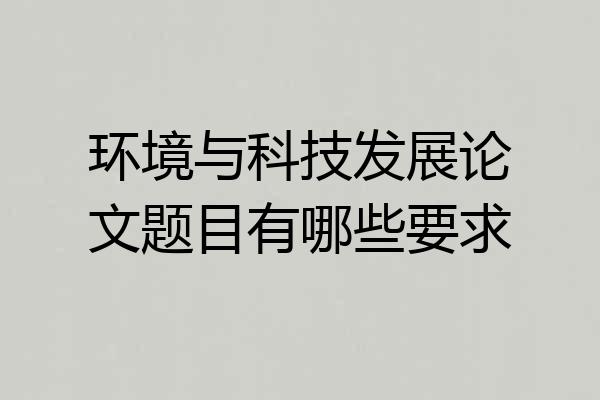 环境与科技发展论文题目有哪些要求