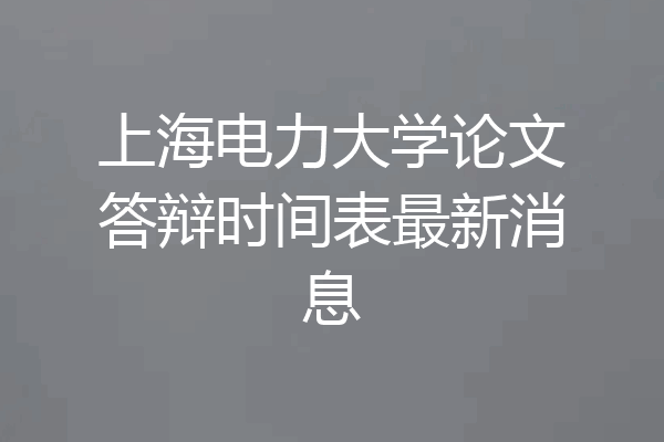 上海电力大学论文答辩时间表最新消息