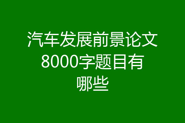 汽车发展前景论文8000字题目有哪些
