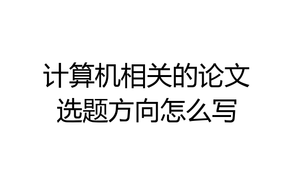 计算机相关的论文选题方向怎么写