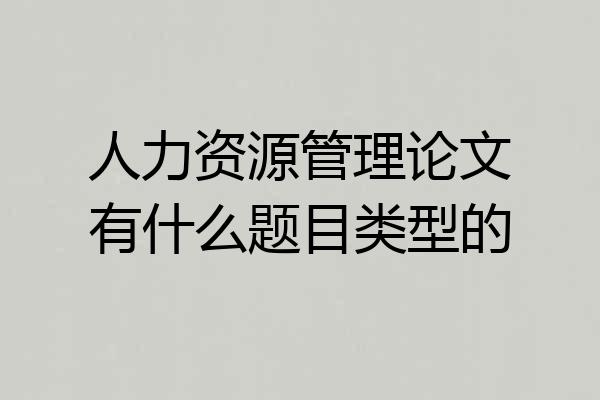 人力资源管理论文有什么题目类型的
