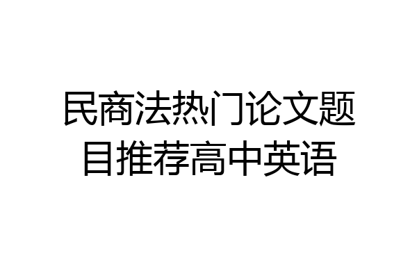 民商法热门论文题目推荐高中英语