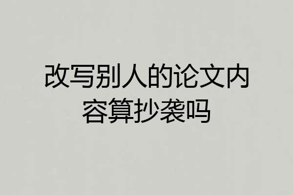 改写别人的论文内容算抄袭吗