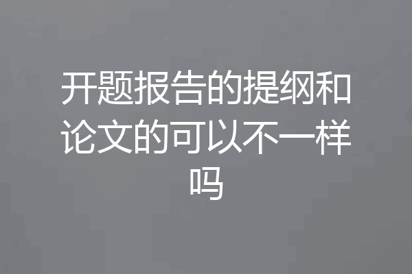 开题报告的提纲和论文的可以不一样吗