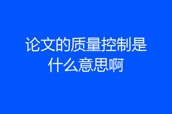 论文的质量控制是什么意思啊
