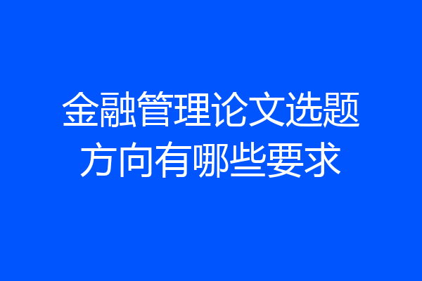 金融管理论文选题方向有哪些要求