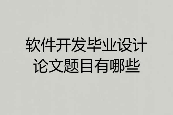 软件开发毕业设计论文题目有哪些