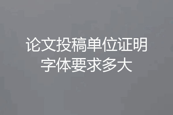 论文投稿单位证明字体要求多大