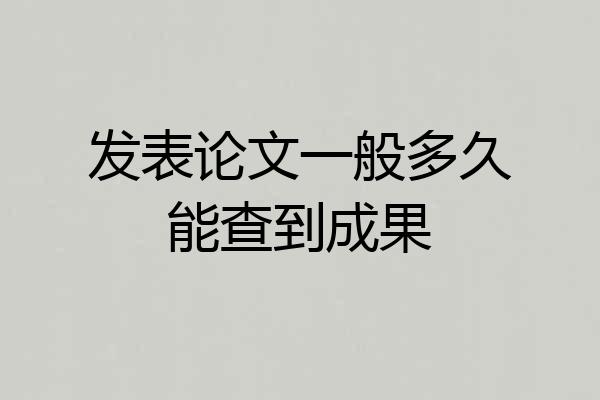 发表论文一般多久能查到成果