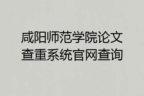咸阳师范学院论文查重系统官网查询