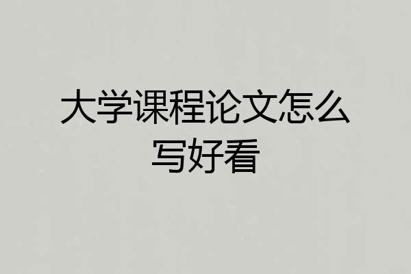 大学课程论文怎么写好看