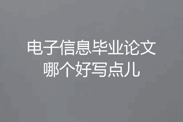 电子信息毕业论文哪个好写点儿
