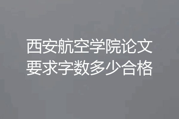 西安航空学院论文要求字数多少合格