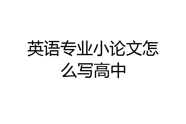 英语专业小论文怎么写高中