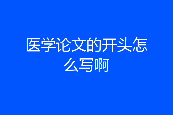 医学论文的开头怎么写啊