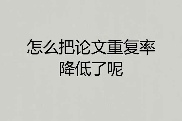 怎么把论文重复率降低了呢