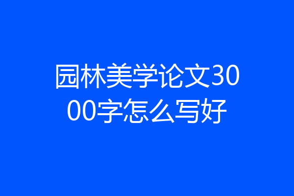 园林美学论文3000字怎么写好