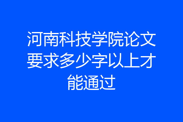 河南科技学院论文要求多少字以上才能通过