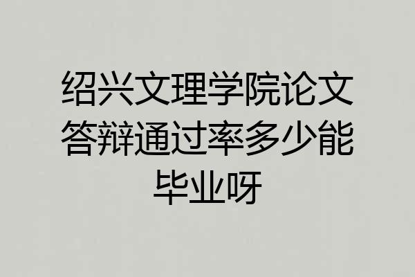 绍兴文理学院论文答辩通过率多少能毕业呀