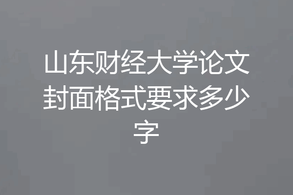 山东财经大学论文封面格式要求多少字