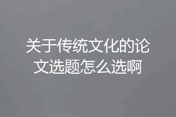 关于传统文化的论文选题怎么选啊