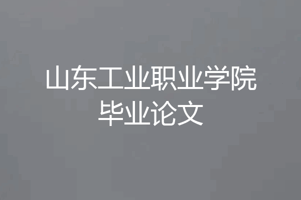 山东工业职业学院毕业论文