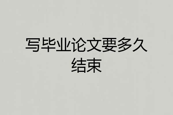写毕业论文要多久结束