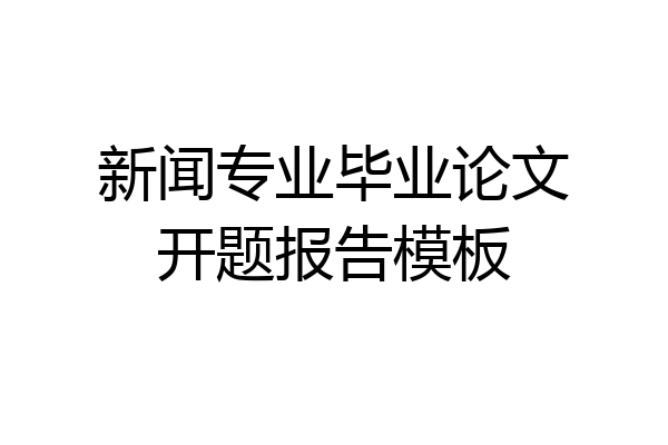 新闻专业毕业论文开题报告模板