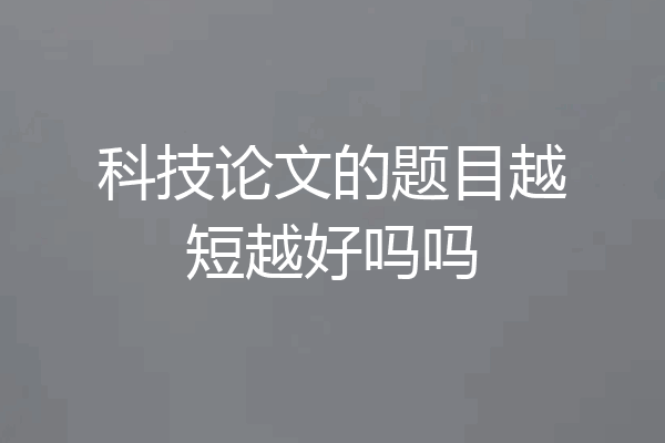 科技论文的题目越短越好吗吗