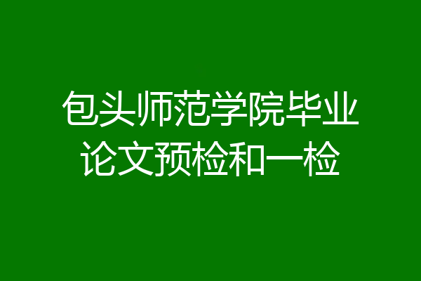 包头师范学院毕业论文预检和一检